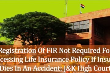 Registration Of FIR Not Required For Processing Life Insurance Policy If Insured Dies In An Accident: J&K High Court
