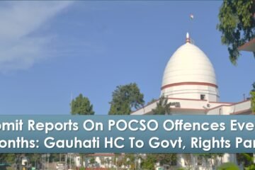 Submit Reports On POCSO Offences Every 6 Months: Gauhati HC To Govt, Rights Pane