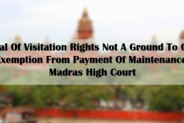 Denial Of Visitation Rights Not A Ground To Grant Exemption From Payment Of Maintenance: Madras High Court