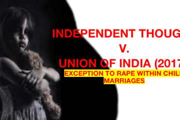 INDEPENDENT THOUGHT V. UNION OF INDIA (2017): EXCEPTION TO RAPE WITHIN CHILD MARRIAGES