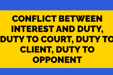 CONFLICT BETWEEN INTEREST AND DUTY, DUTY TO COURT, DUTY TO CLIENT, DUTY TO OPPONENT