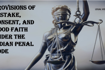 PROVISIONS OF MISTAKE, CONSENT, AND GOOD FAITH UNDER THE INDIAN PENAL CODE