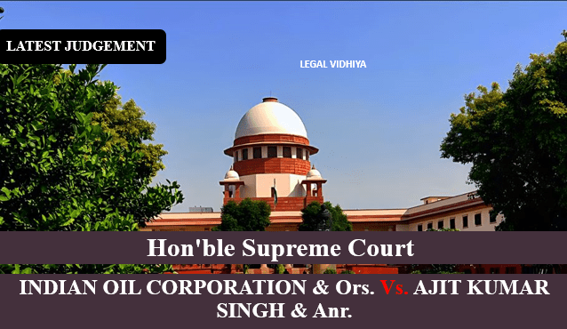 INDIAN OIL CORPORATION & Ors. Vs. AJIT KUMAR SINGH & Anr.