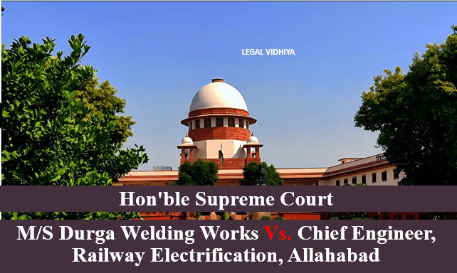 M/S DURGA WELDING WORKS VS. CHIEF ENGINEER, RAILWAY ELECTRIFICATION, ALLAHABAD (JANUARY 04,2022)