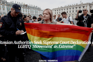 "Russian Authorities Seek Supreme Court Declaration on LGBTQ 'Movement' as Extreme"