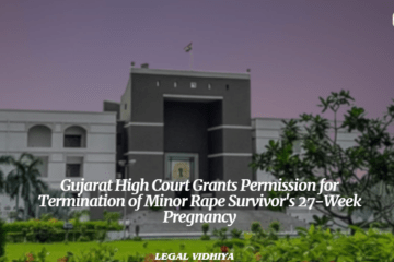 Gujarat High Court Grants Permission for Termination of Minor Rape Survivor's 27-Week Pregnancy