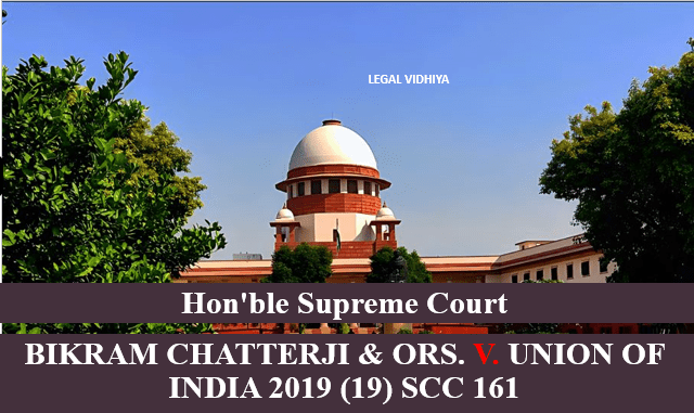 BIKRAM CHATTERJI & ORS. V. UNION OF INDIA 2019 (19) SCC 161