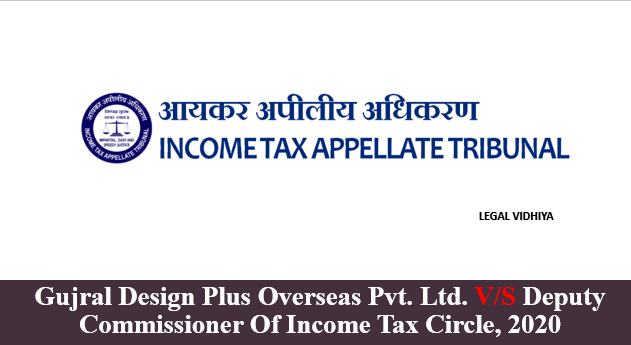 GUJRAL DESIGN PLUS OVERSEAS PVT. LTD. V/S DEPUTY COMMISSIONER OF INCOME TAX CIRCLE, 2020