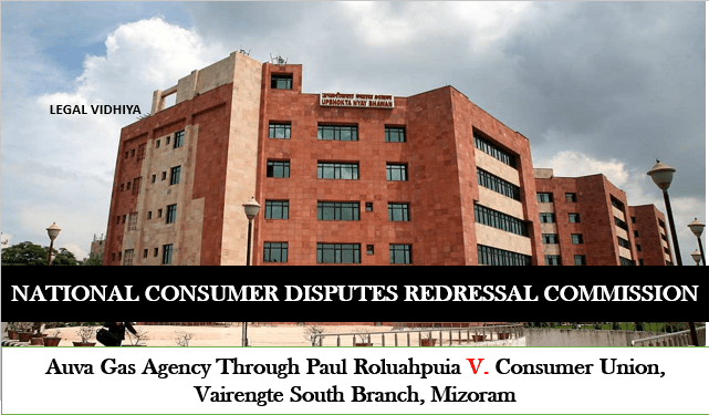 AUVA GAS AGENCY THROUGH PAUL ROLUAHPUIA V. CONSUMER UNION, VAIRENGTE SOUTH BRANCH, MIZORAM