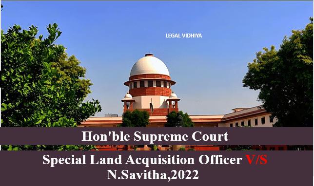 SPECIAL LAND ACQUISITION OFFICER V/S N.SAVITHA,2022