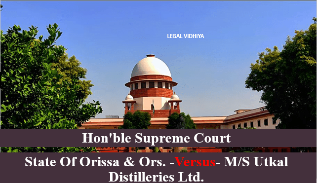 STATE OF ORISSA & ORS. -VERSUS- M/S UTKAL DISTILLERIES LTD.