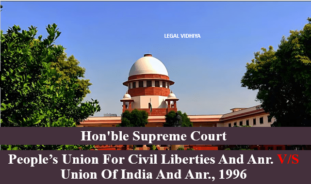 PEOPLE’S UNION FOR CIVIL LIBERTIES AND ANR. V/S UNION OF INDIA AND ANR., 1996
