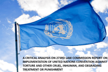 A CRITICAL ANALYSIS ON 273RD LAW COMMISSION REPORT ON IMPLEMENTATION OF UNITED NATIONS CONVENTION AGAINST TORTURE AND OTHER CRUEL, INHUMAN, AND DEGRADING TREATMENT OR PUNISHMENT