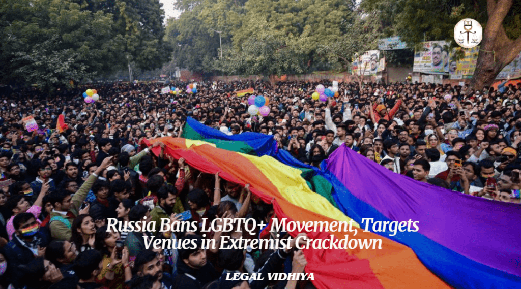 Russia Bans LGBTQ+ Movement, Targets Venues in Extremist Crackdown 