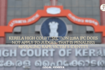 Kerela High Court: Section 228A IPC does not apply to  Judges, that is Penalises Revealing Rape Victim’s Identity 