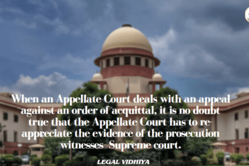 When an Appellate Court deals with an appeal against an order of acquittal, it is no doubt true that the Appellate Court has to re-appreciate the evidence of the prosecution witnesses- Supreme court.