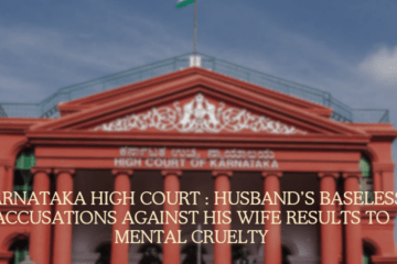 Karnataka High Court : Husband’s baseless accusations  against his Wife results to mental cruelty 