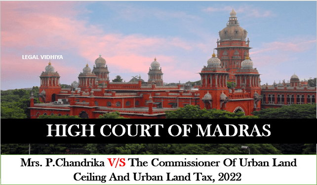 MRS. P.CHANDRIKA V/S THE COMMISSIONER OF URBAN LAND CEILING AND URBAN LAND TAX, 2022