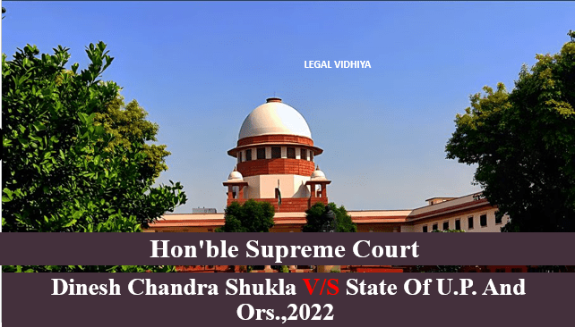 DINESH CHANDRA SHUKLA V/S STATE OF U.P. AND ORS.,2022 