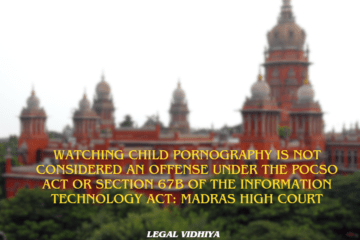 watching child pornography is not considered an  offense under the POCSO Act or Section 67B of the  Information Technology Act: Madras High Court 