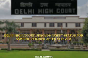DELHI HIGH COURT UPHOLDS "UNFIT" STATUS FOR ASPIRING SOLDIER AFTER SURGERY 