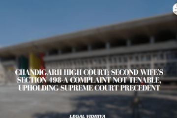 CHANDIGARH HIGH COURT: SECOND WIFE'S SECTION 498-A COMPLAINT NOT TENABLE, UPHOLDING SUPREME COURT PRECEDENT