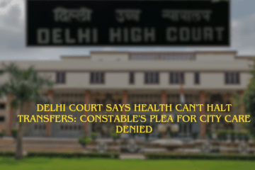 DELHI COURT SAYS HEALTH CAN'T HALT TRANSFERS: CONSTABLE'S PLEA FOR CITY CARE DENIED