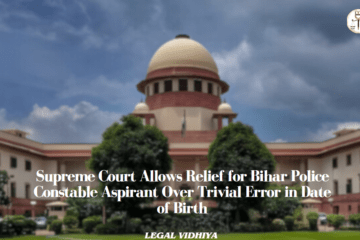 Supreme Court Allows Relief for Bihar Police Constable Aspirant Over Trivial Error in Date of Birth