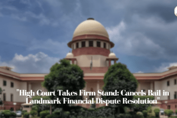 "High Court Takes Firm Stand: Cancels Bail in Landmark Financial Dispute Resolution"