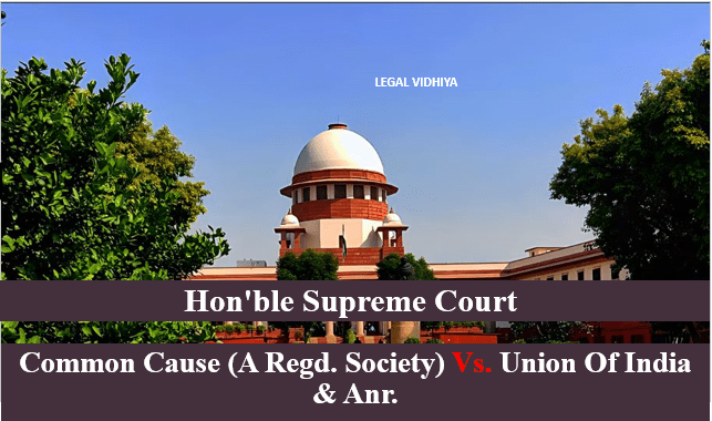 COMMON CAUSE (A REGD. SOCIETY) VS. UNION OF INDIA & ANR.