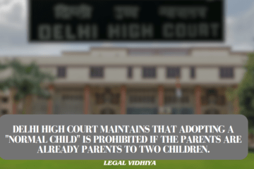 Delhi High Court maintains that adopting a "normal child" is prohibited if the parents are already parents to two children.