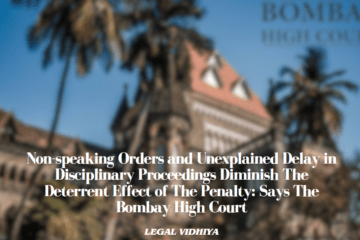 Non-speaking Orders and Unexplained Delay in Disciplinary Proceedings Diminish The Deterrent Effect of The Penalty: Says The Bombay High Court