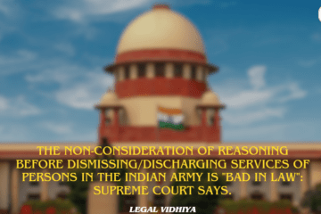 The non-consideration of reasoning before dismissing/discharging services of persons in the Indian Army is "bad in law": Supreme Court says.