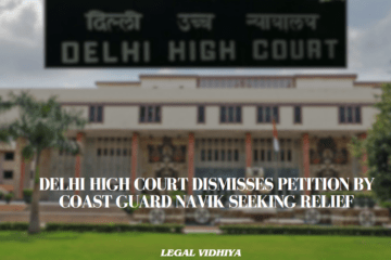 DELHI HIGH COURT DISMISSES PETITION BY COAST GUARD NAVIK SEEKING RELIEF
