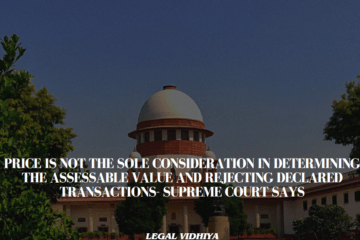 Price is not the sole consideration in determining the assessable value and rejecting declared transactions- Supreme Court says