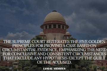 The Supreme Court Reiterates the five golden principles for proving a case based on circumstantial evidence, emphasizing the need for conclusive and consistent circumstances that exclude any hypothesis except the guilt of the accused.  