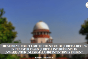 The Supreme Court limited the scope of judicial review in transfer cases: Judicial interference is unwarranted unless malafide intention is present.