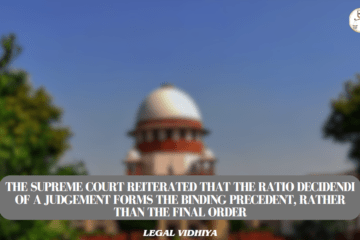 The Supreme Court reiterated that the ratio decidendi of a judgement forms the binding precedent, rather than the final order