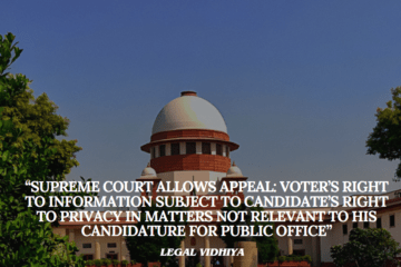 “SUPREME COURT ALLOWS APPEAL: VOTER’S RIGHT TO INFORMATION SUBJECT TO CANDIDATE’S RIGHT TO PRIVACY IN MATTERS NOT RELEVANT TO HIS CANDIDATURE FOR PUBLIC OFFICE”