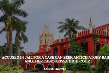 ACCUSED IN JAIL FOR A CASE CAN SEEK ANTICIPATORY BAIL IN ANOTHER CASE: ORISSA HIGH COURT