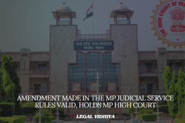 AMENDMENT MADE IN THE MP JUDICIAL SERVICE RULES VALID, HOLDS MP HIGH COURT