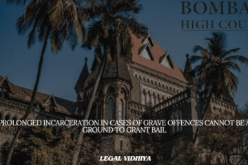 PROLONGED INCARCERATION IN CASES OF GRAVE OFFENCES CANNOT BE A GROUND TO GRANT BAIL