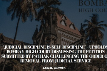 ‘Judicial Discipline is Self Discipline’ – upholds Bombay High Court dismissing the Petition submitted by Pathak challenging the Order of Removal from Judicial Service