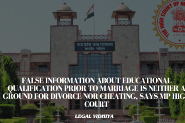 FALSE INFORMATION ABOUT EDUCATIONAL QUALIFICATION PRIOR TO MARRIAGE IS NEITHER A GROUND FOR DIVORCE NOR CHEATING, SAYS MP HIGH COURT