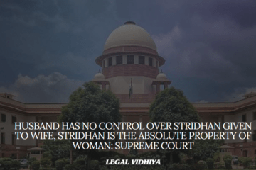 HUSBAND HAS NO CONTROL OVER STRIDHAN GIVEN TO WIFE, STRIDHAN IS THE ABSOLUTE PROPERTY OF WOMAN: SUPREME COURT