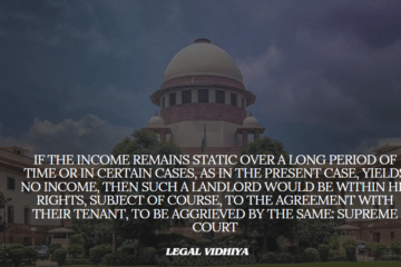 If the income remains static over a long period of time or in certain cases, as in the present case, yields no income, then such a landlord would be within his rights, subject of course, to the agreement with their tenant, to be aggrieved by the same: Supreme Court