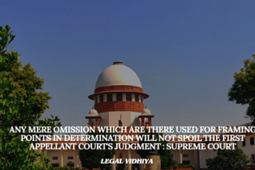 Any mere omission which are there used for framing points in determination will not spoil the First Appellant court's judgment : Supreme Court