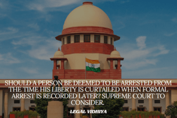 Should A Person Be Deemed To Be Arrested From The Time His Liberty Is Curtailed When Formal Arrest Is Recorded Later? Supreme Court To Consider.