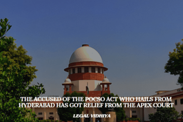 The Accused of The POCSO ACT who hails from hyderabad has got relief from the Apex Court