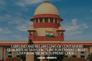Labeling and Relabelling of Containers Qualifies as 'Manufacture' for CENVAT Credit Under Excise Act: Supreme Court 